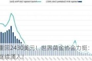 黄金重回2430美元！世界黄金协会力挺：投资者将继续涌入！