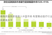 外商独资医院获准进入中国市场 有望推动医疗行业迈向更高水平