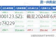 亚光科技(300123.SZ)：截至2024年6月10日，公司股东人数为74229