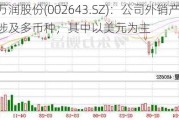 万润股份(002643.SZ)：公司外销产品结算涉及多币种，其中以美元为主