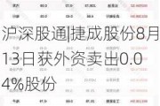 沪深股通|捷成股份8月13日获外资卖出0.04%股份