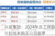 兴发集团：2024年员工持股计划尚未购买公司股票