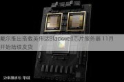 戴尔推出搭载英伟达Blackwell芯片服务器 11月开始陆续发货