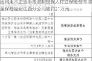 因利用不正当手段限制投保人订立保险合同 德圣保险经纪江西分公司被罚21万元