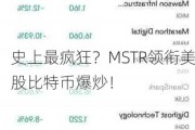 史上最疯狂？MSTR领衔美股比特币爆炒！