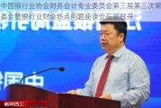 中国银行业协会财务会计专业委员会第三届第三次常委会暨银行业财会热点问题座谈会在京召开