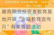 徽商期货投资者教育基地开展“金融教育宣传月”有奖答题活动