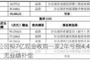 上市公司拟7亿现金收购一家2年亏损4.4亿公司，无业绩补偿