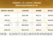 晶品特装：拟2000万元受让保利防务40%的股权