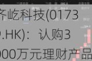 齐屹科技(01739.HK)：认购3000万元理财产品