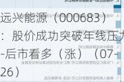 远兴能源（000683）：股价成功突破年线压力位-后市看多（涨）（07-26）