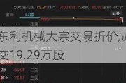 东利机械大宗交易折价成交19.29万股