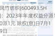 凤竹纺织(600493.SH)：2023年年度权益分派10派1元 除权(息)日7月19日