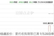 恒通股份：要约收购期限已满 9月20日停牌1天