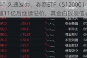 “旗手”久违发力，券商ETF（512000）逆市收红，狂揽11亿后继续溢价，真金白银表信心？