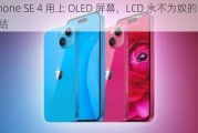 iPhone SE 4 用上 OLED 屏幕，LCD 永不为奴的时代终结