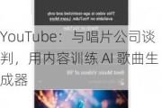 YouTube：与唱片公司谈判，用内容训练 AI 歌曲生成器