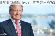 澳洲矿业巨头Fortescue宣布裁员约700人