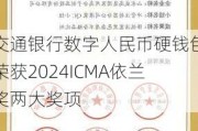 交通银行数字人民币硬钱包荣获2024ICMA依兰奖两大奖项