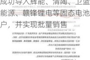 当升科技(300073.SZ)：公司固态锂电正极材料已成功导入辉能、清陶、卫蓝新能源、赣锋锂电等固态电池客户，并实现批量销售