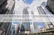 利时集团控股拟溢价约 1.33%向Manukura (CMCI)发行8亿股认购股份