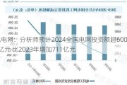 配电网：分析师预计2024全国电网投资额超6000亿元 比2023年增加711亿元