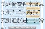 美联储或迎来降息契机？“大鸽派”预测通胀进一步冷却