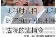 比利时首相：比利时将执行国际刑事法院的逮捕令