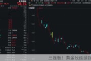 三连板！黄金股延续强势