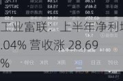 工业富联：上半年净利增 22.04% 营收涨 28.69%