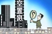 太古地产：香港办公楼租金下调9%-16%，内地零售销售额普遍下滑