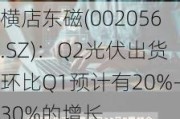 横店东磁(002056.SZ)：Q2光伏出货环比Q1预计有20%-30%的增长