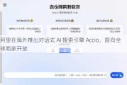 阿里在海外推出对话式 AI 搜索引擎 Accio，面向全球商家开放