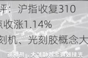 收评：沪指收复3100点收涨1.14% 光刻机、光刻胶概念大涨