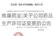 维康药业:关于公司药品生产许可证变更的公告