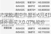 沪深股通|中色股份6月4日获外资买入0.07%股份