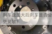 刹车盘加大后刹车是否会更灵敏？