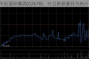 天虹国际集团(02678)：叶立新获委任为执行董事