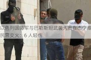 以色列国防军与巴勒斯坦武装人员在杰宁难民营交火：6 人轻伤