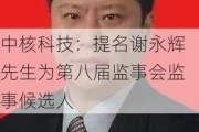 中核科技：提名谢永辉先生为第八届监事会监事候选人