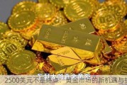 2500美元不是终点：黄金市场的新机遇与挑战！