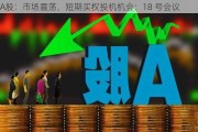 A股：市场震荡，短期买权投机机会：18 号会议