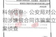 科创信息：公安局对公司涉嫌被合同***案立案侦查