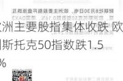 欧洲主要股指集体收跌 欧洲斯托克50指数跌1.57%