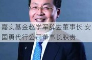 嘉实基金赵学军辞去董事长 安国勇代行公司董事长职责