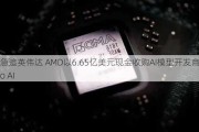 急追英伟达 AMD以6.65亿美元现金收购AI模型开发商Silo AI