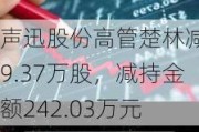 声迅股份高管楚林减持9.37万股，减持金额242.03万元