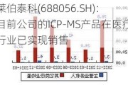 莱伯泰科(688056.SH)：目前公司的ICP-MS产品在医疗行业已实现销售