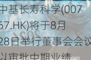 中基长寿科学(00767.HK)将于8月28日举行董事会会议以审批中期业绩