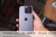 苹果爆料出现分歧！郭明錤：iPhone 16订单哪里增加了？